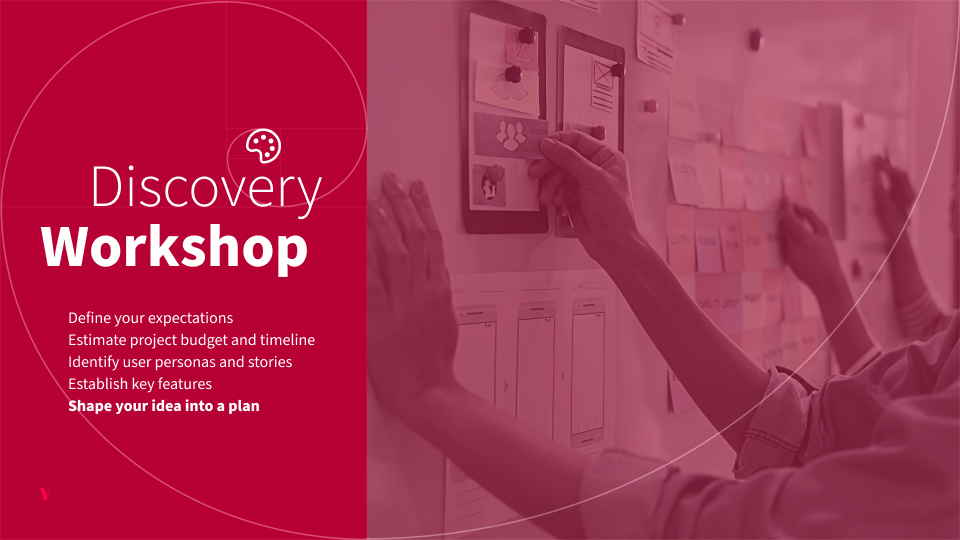 Discovery Workshop - Define your expectations, Estimate project budget and timeline, Identify user personas and stories, Establish key features, Shape your idea into a plan